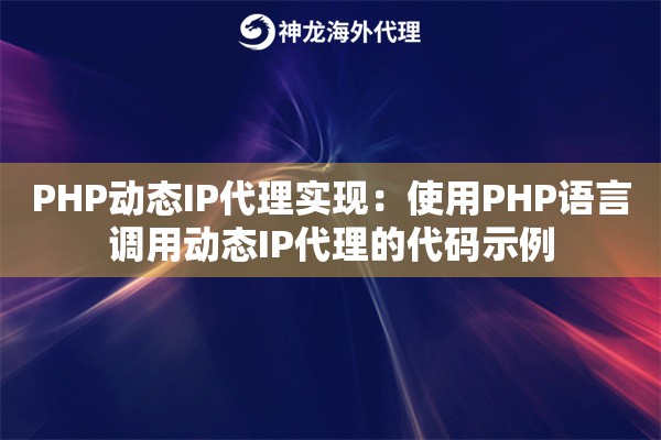 PHP动态IP代理实现：使用PHP语言调用动态IP代理的代码示例