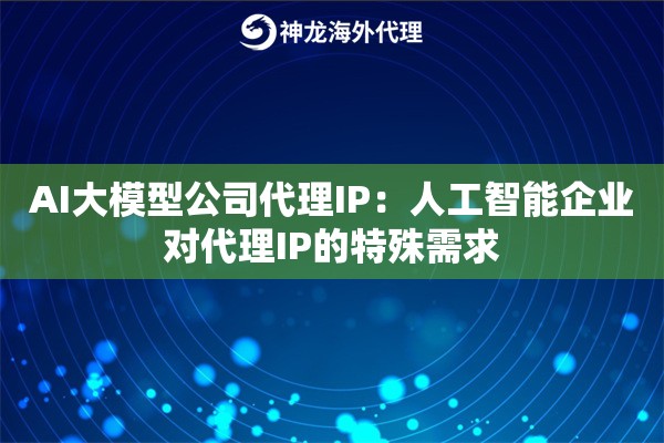 AI大模型公司代理IP：人工智能企业对代理IP的特殊需求