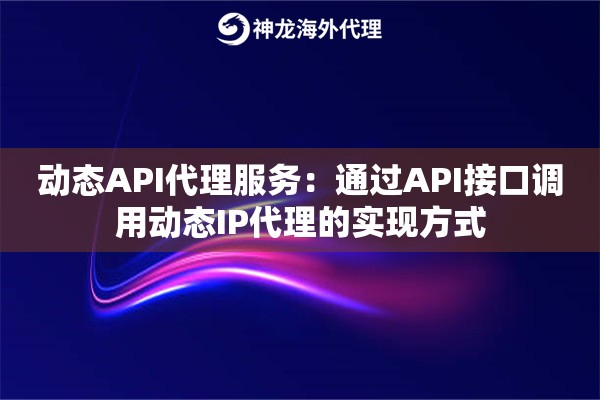 动态API代理服务：通过API接口调用动态IP代理的实现方式