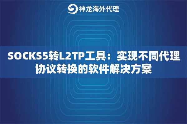 SOCKS5转L2TP工具：实现不同代理协议转换的软件解决方案