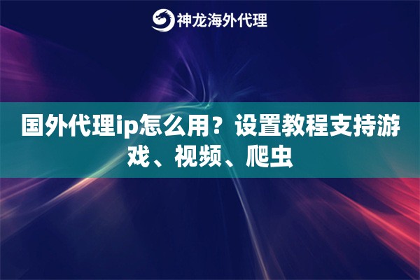 国外代理ip怎么用？设置教程支持游戏、视频、爬虫