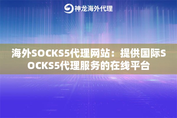 海外SOCKS5代理网站：提供国际SOCKS5代理服务的在线平台