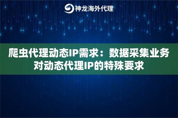 爬虫代理动态IP需求：数据采集业务对动态代理IP的特殊要求