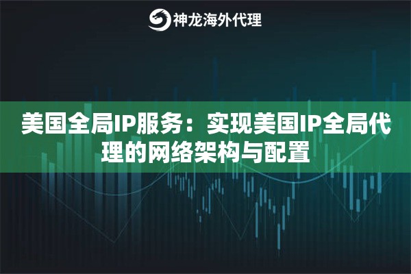 美国全局IP服务：实现美国IP全局代理的网络架构与配置
