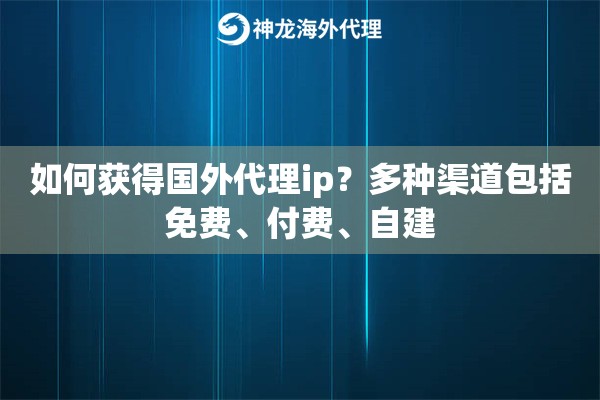如何获得国外代理ip？多种渠道包括免费、付费、自建