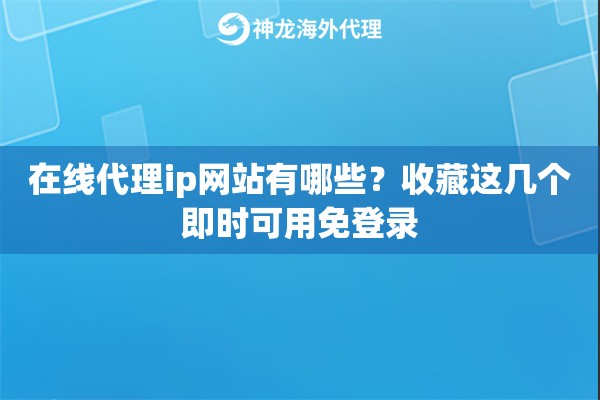 在线代理ip网站有哪些？收藏这几个即时可用免登录