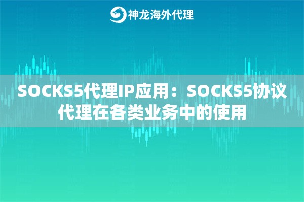 SOCKS5代理IP应用：SOCKS5协议代理在各类业务中的使用