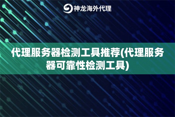 代理服务器检测工具推荐(代理服务器可靠性检测工具)