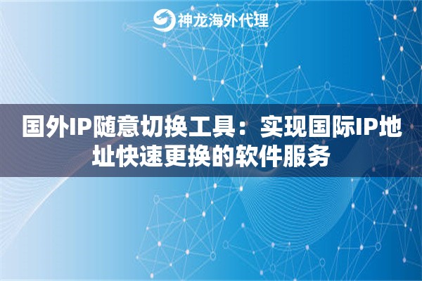 国外IP随意切换工具：实现国际IP地址快速更换的软件服务