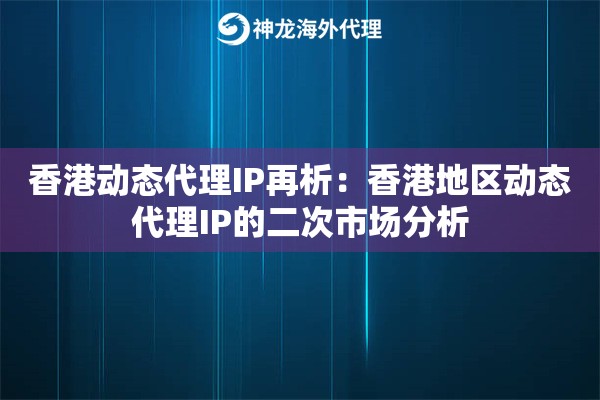香港动态代理IP再析：香港地区动态代理IP的二次市场分析