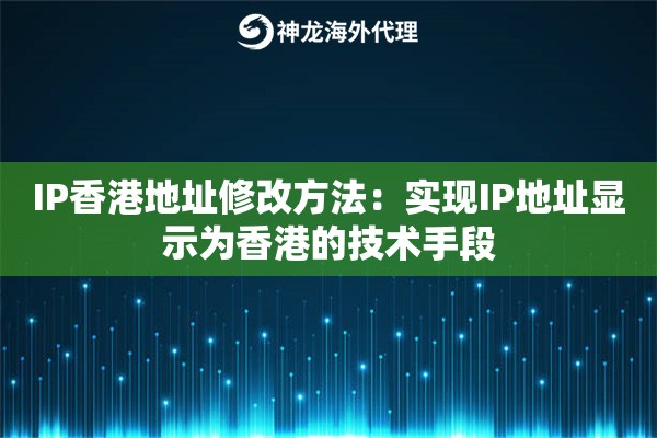 IP香港地址修改方法：实现IP地址显示为香港的技术手段
