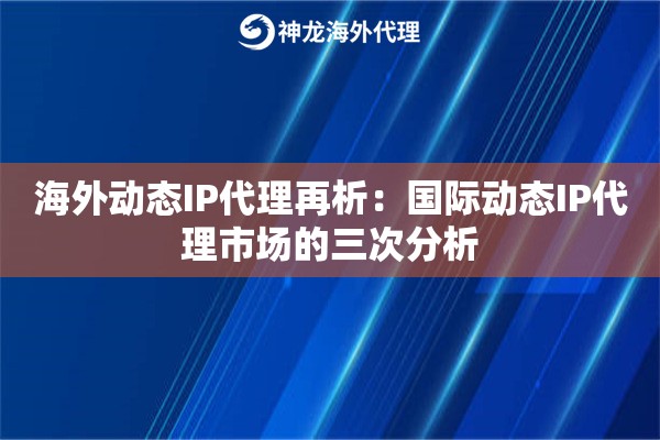 海外动态IP代理再析：国际动态IP代理市场的三次分析
