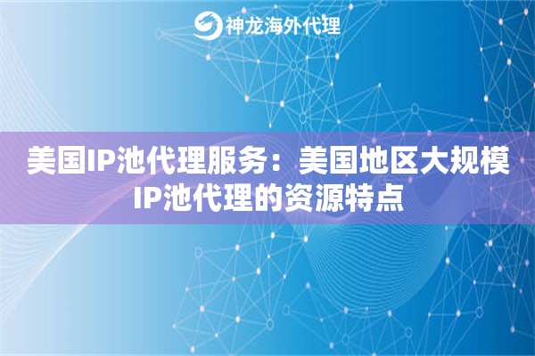 美国IP池代理服务：美国地区大规模IP池代理的资源特点