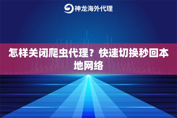 怎样关闭爬虫代理？快速切换秒回本地网络