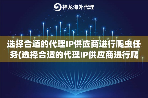 选择合适的代理IP供应商进行爬虫任务(选择合适的代理IP供应商进行爬虫任务的建议)