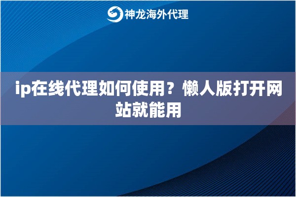 ip在线代理如何使用？懒人版打开网站就能用