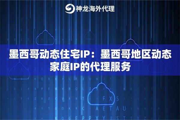 墨西哥动态住宅IP:墨西哥地区动态家庭IP的代理服务 墨西哥动态住宅IP:墨西哥地区动态家庭IP的代理服务