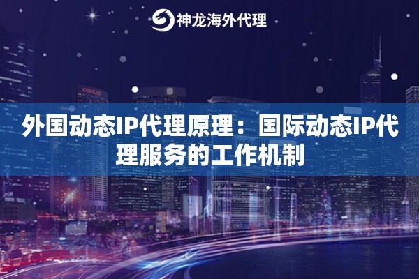 外国动态IP代理原理：国际动态IP代理服务的工作机制