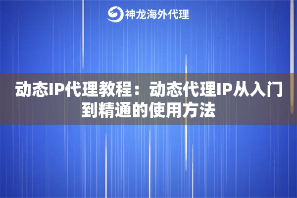 动态IP代理教程：动态代理IP从入门到精通的使用方法