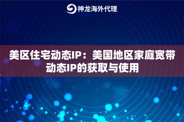 美区住宅动态IP：美国地区家庭宽带动态IP的获取与使用