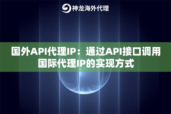 国外API代理IP：通过API接口调用国际代理IP的实现方式