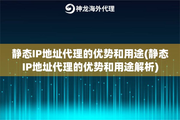 静态IP地址代理的优势和用途(静态IP地址代理的优势和用途解析)