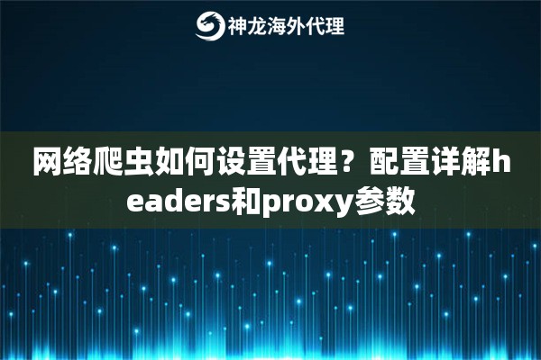 网络爬虫如何设置代理？配置详解headers和proxy参数