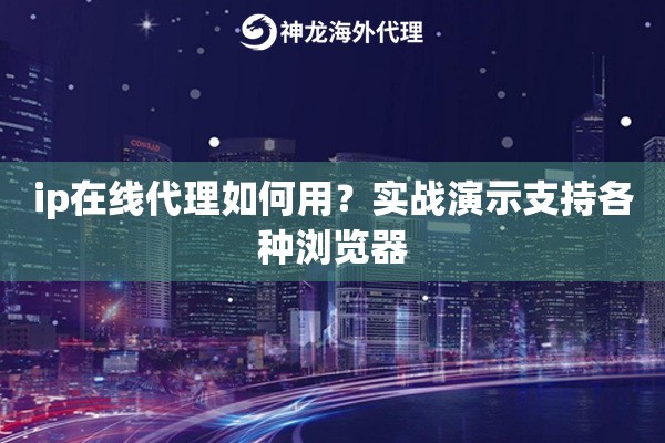 ip在线代理如何用？实战演示支持各种浏览器