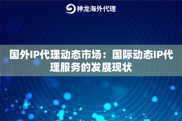 国外IP代理动态市场：国际动态IP代理服务的发展现状