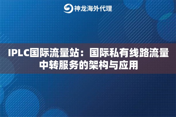 IPLC国际流量站：国际私有线路流量中转服务的架构与应用