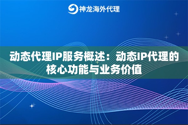 动态代理IP服务概述：动态IP代理的核心功能与业务价值