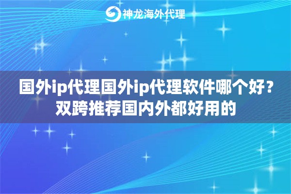 国外ip代理国外ip代理软件哪个好？双跨推荐国内外都好用的