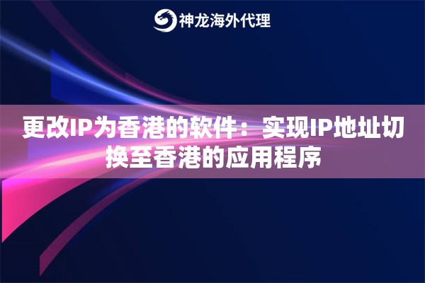 更改IP为香港的软件：实现IP地址切换至香港的应用程序