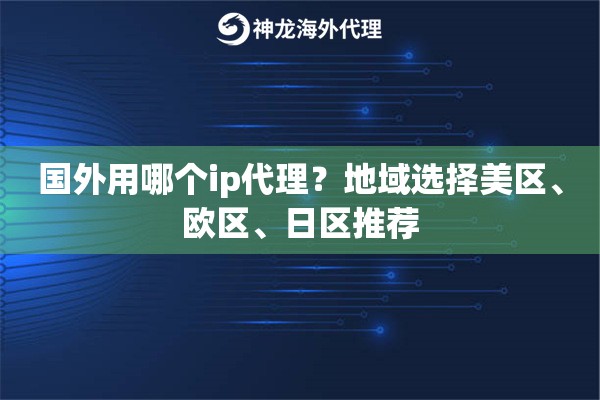 国外用哪个ip代理？地域选择美区、欧区、日区推荐