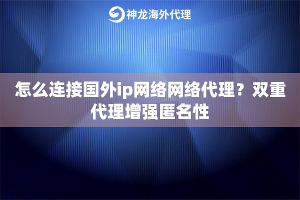 怎么连接国外ip网络网络代理？双重代理增强匿名性