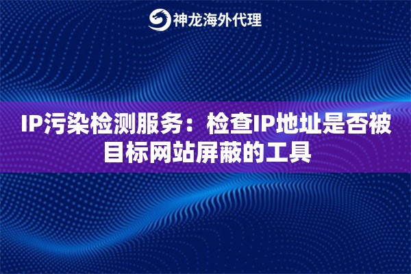 IP污染检测服务：检查IP地址是否被目标网站屏蔽的工具