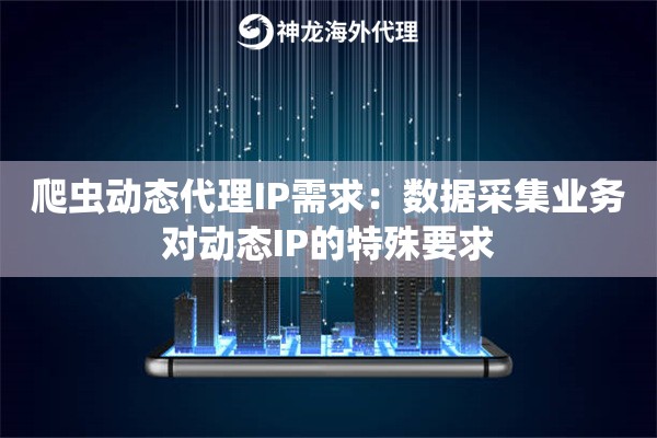 爬虫动态代理IP需求：数据采集业务对动态IP的特殊要求