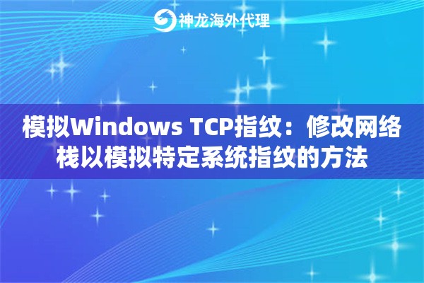 模拟Windows TCP指纹：修改网络栈以模拟特定系统指纹的方法