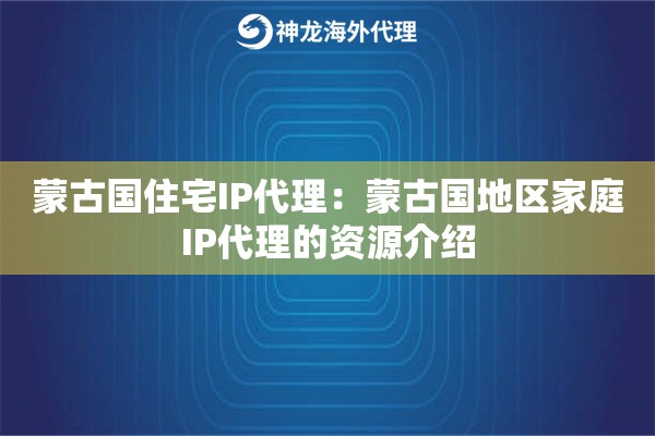 蒙古国住宅IP代理:蒙古国地区家庭IP代理的资源介绍 蒙古国住宅IP代理:蒙古国地区家庭IP代理的资源介绍