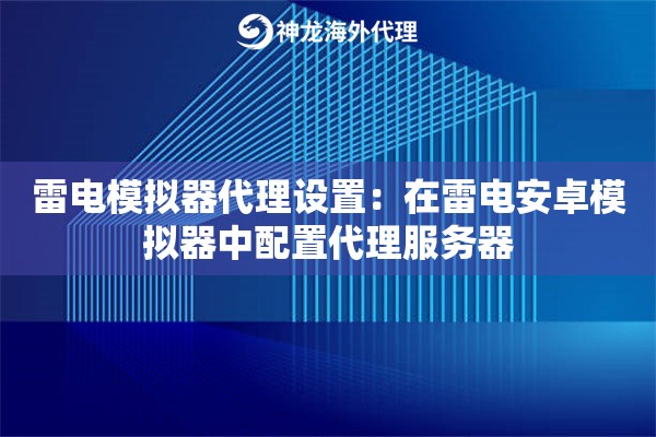 雷电模拟器代理设置：在雷电安卓模拟器中配置代理服务器