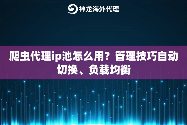 爬虫代理ip池怎么用?管理技巧自动切换、负载均衡 爬虫代理ip池怎么用?管理技巧自动切换、负载均衡