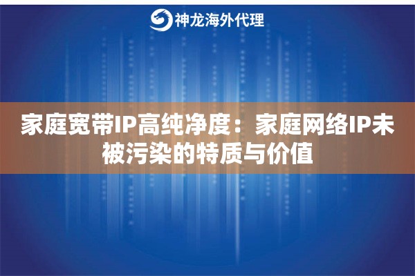 家庭宽带IP高纯净度：家庭网络IP未被污染的特质与价值