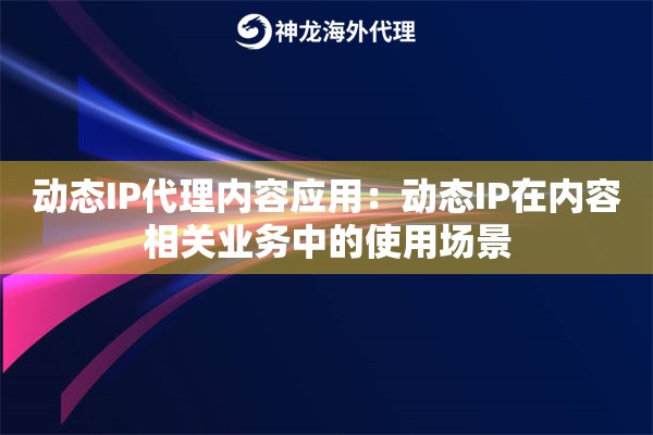 动态IP代理内容应用：动态IP在内容相关业务中的使用场景