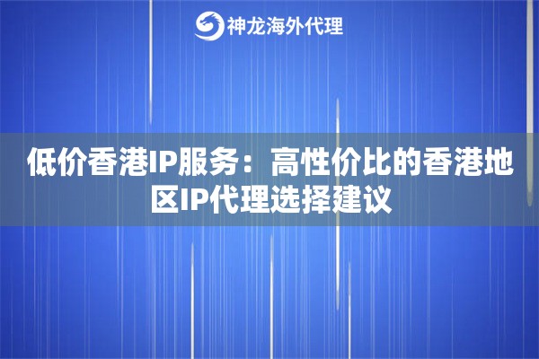 低价香港IP服务：高性价比的香港地区IP代理选择建议