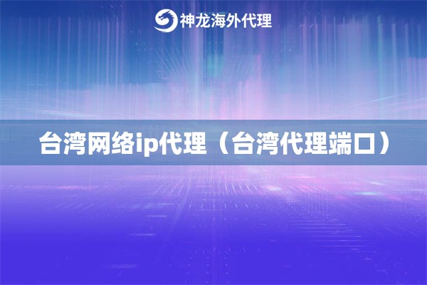 台湾网络ip代理（台湾代理端口）