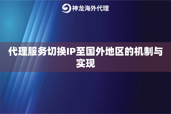 代理服务切换IP至国外地区的机制与实现 代理服务切换IP至国外地区的机制与实现