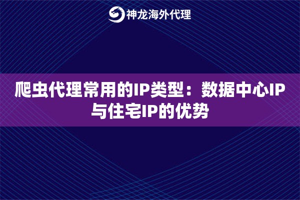 爬虫代理常用的IP类型：数据中心IP与住宅IP的优势