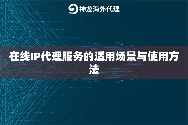 在线IP代理服务的适用场景与使用方法