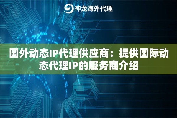 国外动态IP代理供应商：提供国际动态代理IP的服务商介绍