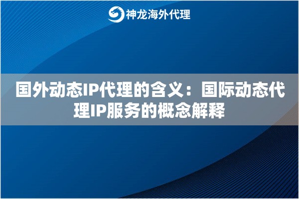国外动态IP代理的含义：国际动态代理IP服务的概念解释